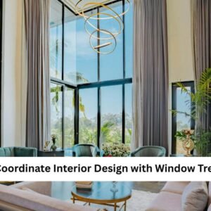 How to Coordinate Interior Design with Window Treatments