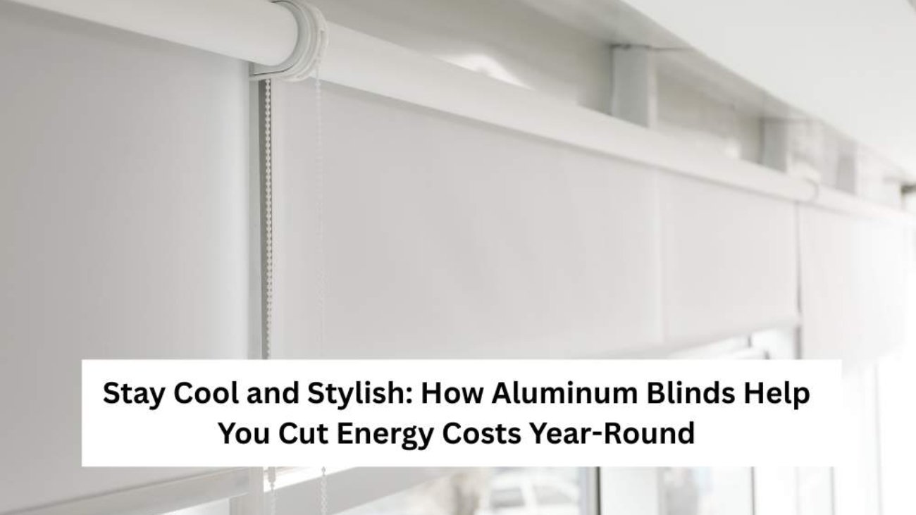 Stay Cool and Stylish_ How Aluminum Blinds Help You Cut Energy Costs Year-Round