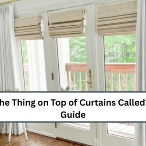 What Is the Thing on Top of Curtains Called? A Quick Guide